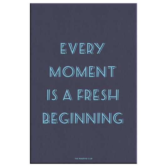 EVERY MOMENT IS A FRESH BEGINNING