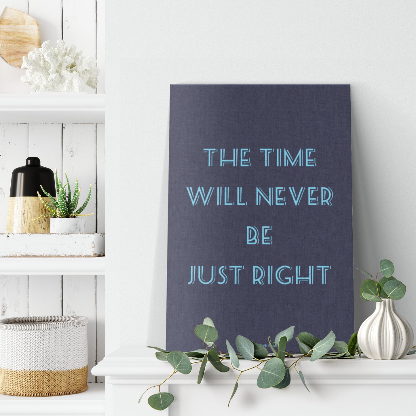 THE TIME WILL NEVER BE JUST RIGHT
