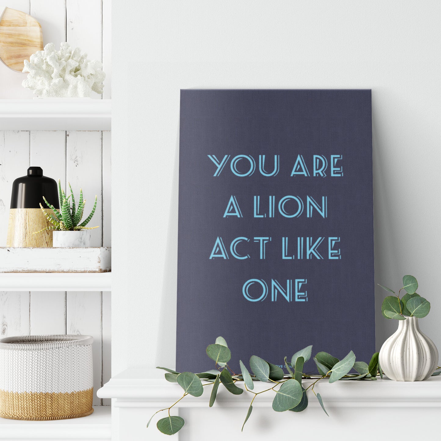 YOU ARE A LION ACT LIKE ONE